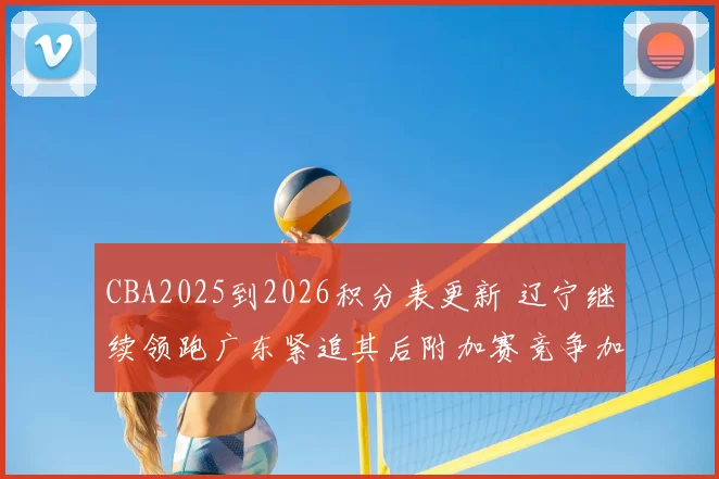 CBA2025到2026积分表更新 辽宁继续领跑广东紧追其后附加赛竞争加剧