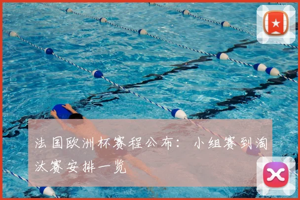 法国欧洲杯赛程公布:小组赛到淘汰赛安排一览