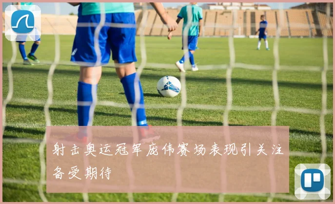 射击奥运冠军庞伟赛场表现引关注备受期待