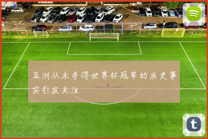 亚洲从未夺得世界杯冠军的历史事实引发关注