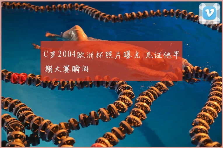 C罗2004欧洲杯照片曝光 见证他早期大赛瞬间