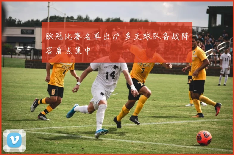 欧冠比赛名单出炉 多支球队备战阵容看点集中
