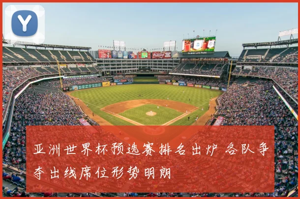 亚洲世界杯预选赛排名出炉 各队争夺出线席位形势明朗