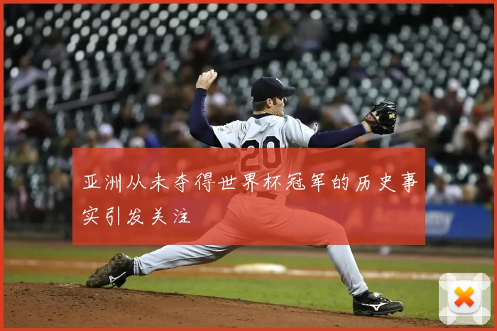 亚洲从未夺得世界杯冠军的历史事实引发关注