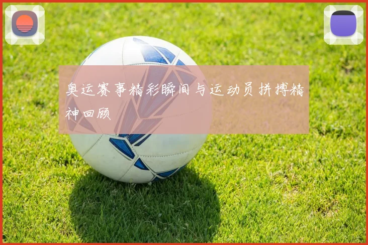 奥运赛事精彩瞬间与运动员拼搏精神回顾