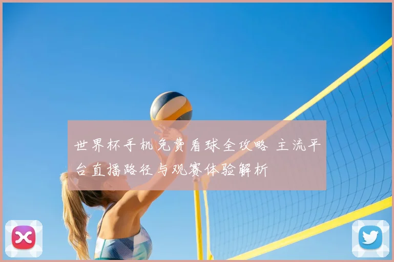 世界杯手机免费看球全攻略 主流平台直播路径与观赛体验解析