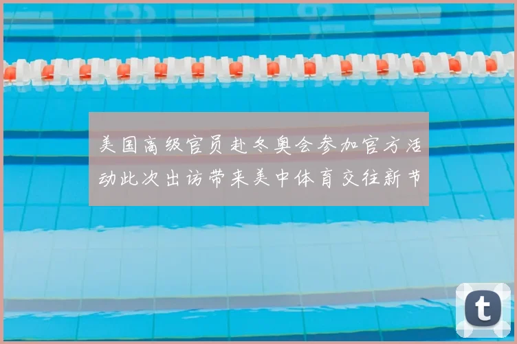 美国高级官员赴冬奥会参加官方活动此次出访带来美中体育交往新节点