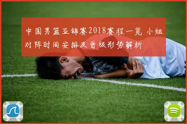 中国男篮亚锦赛2018赛程一览 小组对阵时间安排及晋级形势解析