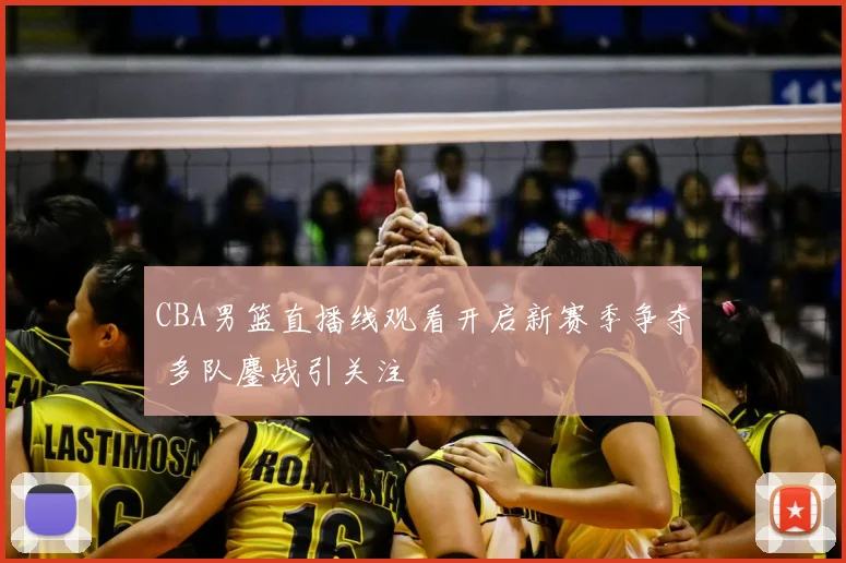 CBA男篮直播线观看开启新赛季争夺 多队鏖战引关注