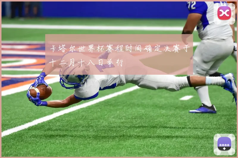 卡塔尔世界杯赛程时间确定决赛于十二月十八日举行