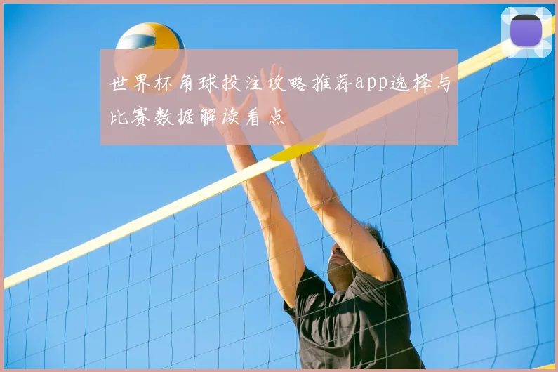 世界杯角球投注攻略推荐app选择与比赛数据解读看点