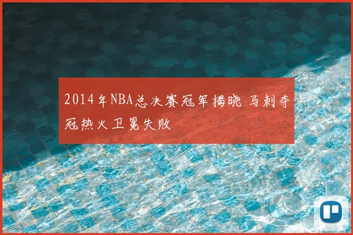 2014年NBA总决赛冠军揭晓 马刺夺冠热火卫冕失败