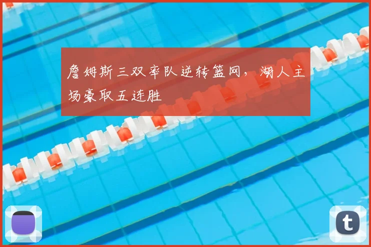 詹姆斯三双率队逆转篮网，湖人主场豪取五连胜