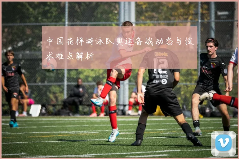 中国花样游泳队奥运备战动态与技术难点解析