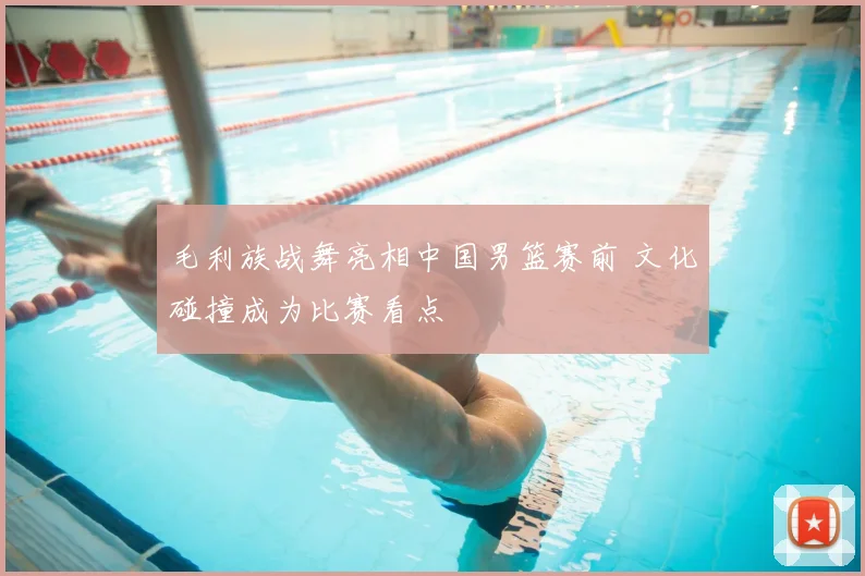 毛利族战舞亮相中国男篮赛前 文化碰撞成为比赛看点