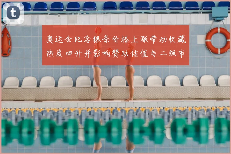 奥运会纪念银条价格上涨带动收藏热度回升并影响赞助估值与二级市场流通