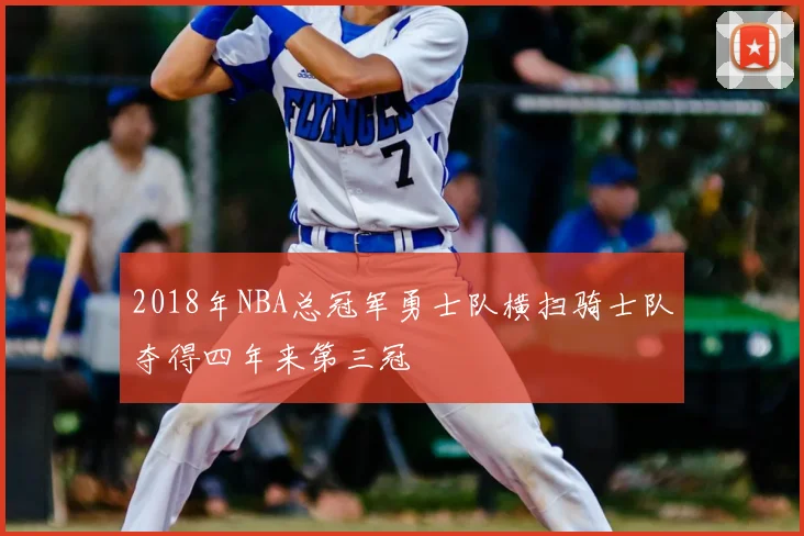 2018年NBA总冠军勇士队横扫骑士队夺得四年来第三冠