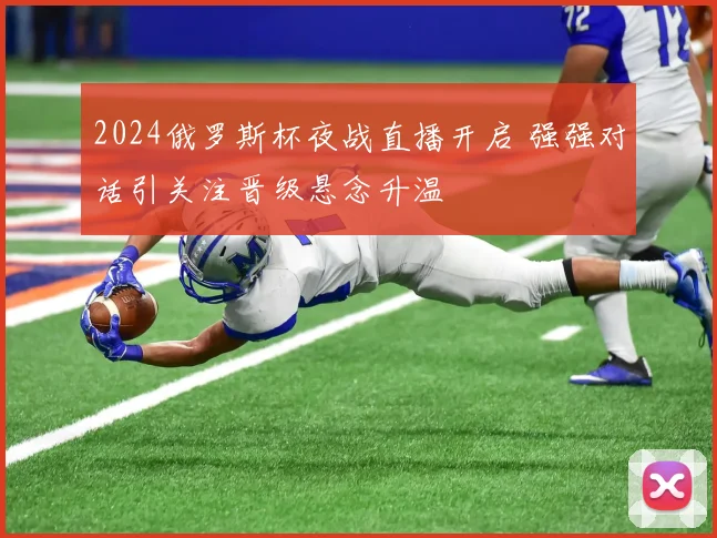 2024俄罗斯杯夜战直播开启 强强对话引关注晋级悬念升温