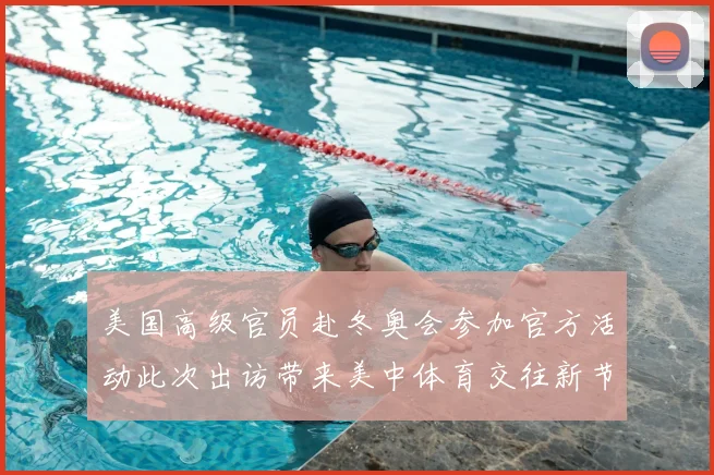 美国高级官员赴冬奥会参加官方活动此次出访带来美中体育交往新节点