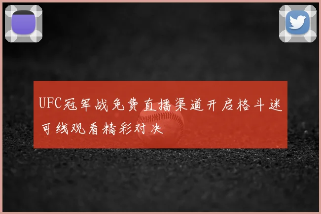 UFC冠军战免费直播渠道开启格斗迷可线观看精彩对决